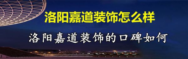 洛阳嘉道装饰怎么样 洛阳嘉道装饰的口碑如何