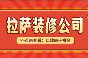 拉萨口碑前十装修公司有哪些？拉萨装修公司排名前十