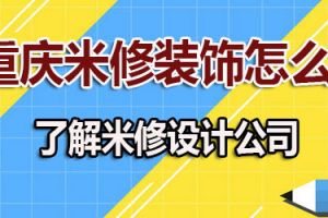 重庆米修装饰怎么样 重庆米修室内设计有限公司介绍