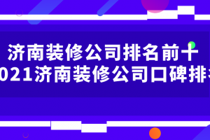 济南装修公司排名前十都是哪些