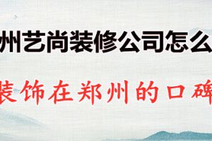 郑州艺尚装修公司怎么样 艺尚装饰在郑州的口碑如何