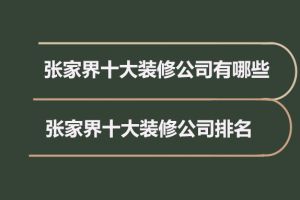 张家界十大装修公司有哪些，张家界十大装修公司排名