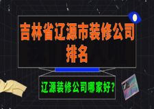 辽源装修公司哪家好？吉林省辽源市装修公司排名