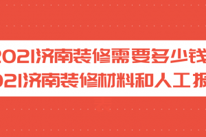 2023济南装修需要多少钱 2023济南装修材料和人工报价表