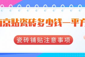 南京贴瓷砖多少钱一平方?瓷砖铺贴注意事项有哪些？