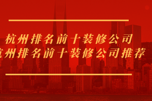 杭州排名前十装修公司 杭州排名前十装修公司推荐