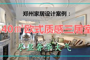 郑州家居设计案例：140㎡欧式质感三居室，尽显奢华大气
