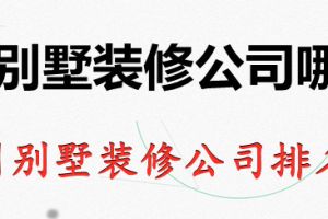 广州别墅装修公司哪家好 广州别墅装修公司排名榜