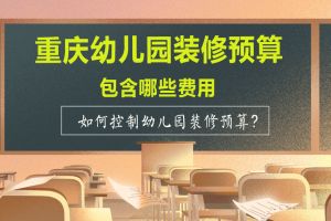 重庆幼儿园装修预算包含内容 如何控制幼儿园装修预算