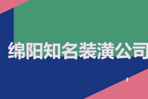 绵阳知名装潢公司有哪些 绵阳哪家装修公司口碑好