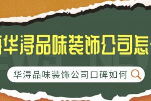 珠海华浔品味装饰公司怎么样 华浔品味装饰公司口碑如何