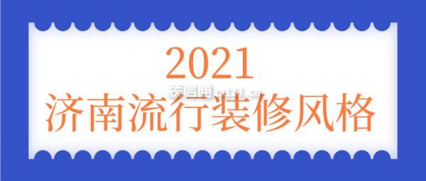 济南2021流行什么装修风格