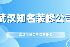 武汉知名装修公司   武汉装饰公司口碑排名