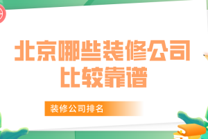 北京哪些装修公司比较靠谱 装修公司排名