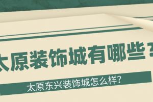 太原东兴装饰城怎么样？太原装饰城有哪些？