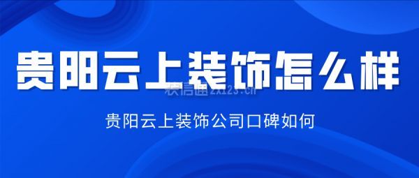 贵阳云上装饰怎么样 贵阳云上装饰公司口碑如何