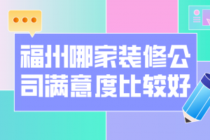 福州哪一家装修公司满意度比较好 装修公司推荐