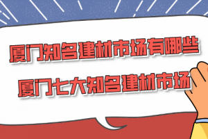 厦门知名建材市场有哪些 厦门七大知名建材市场