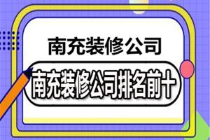 南充装修公司排名前十有哪些?哪家比较靠谱?