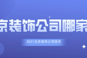 北京装饰公司哪家好 2023北京装饰公司排名