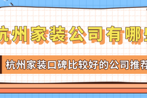 杭州家装公司有哪些 杭州家装口碑比较好的公司推荐