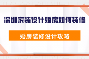 深圳家装设计婚房如何装修 婚房装修设计攻略