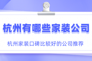 杭州有哪些家装公司 杭州家装口碑比较好的公司推荐