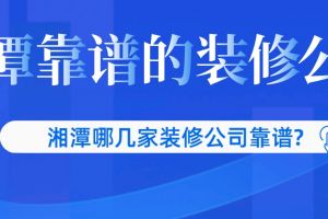 湘潭哪几家装修公司靠谱?湘潭靠谱的装修公司