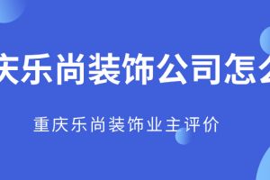 重庆乐尚装饰公司上班怎么样