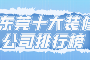 东莞十大装修公司排行榜   东莞装修公司推荐