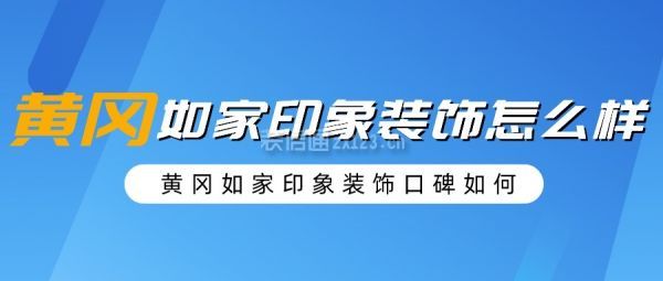 黄冈如家印象装饰公司怎么样 黄冈如家印象装饰口碑如何