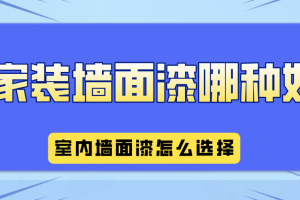 家装墙面漆哪种好 室内墙面漆怎么选择