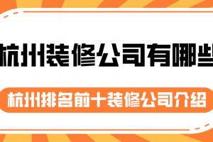 杭州装修公司有哪些 杭州排名前十装修公司介绍