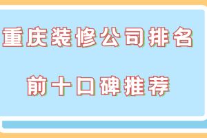 重庆装修公司排名前十口碑推荐