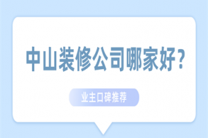 2023中山装修公司哪家好(业主口碑推荐)