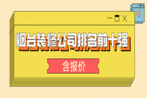 2023烟台装修公司排名前十强(含报价)