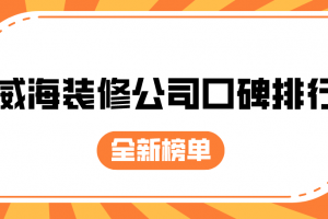 2023威海装修公司口碑排行全新榜单