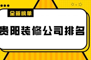 2023贵阳装修公司排名(实力对比)