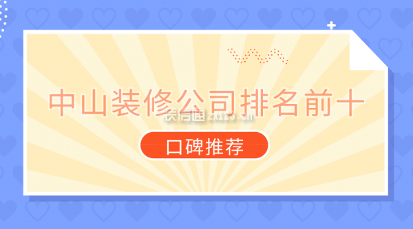 2021中山装修公司排名前十口碑推荐（附报价）