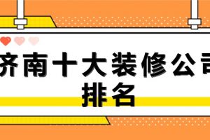 2023济南十大装修公司排名(含报价)