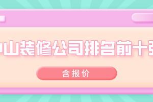 2023中山装修公司排名前十强(含报价)