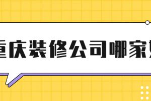 2023年重庆装修公司选择注意事项