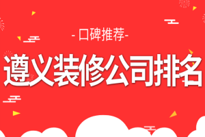 2023遵义装修公司排名前十口碑推荐