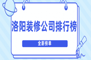 洛阳装修公司排行榜(2023十强榜单)