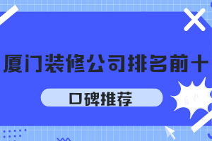 厦门装修公司排名前十口碑推荐