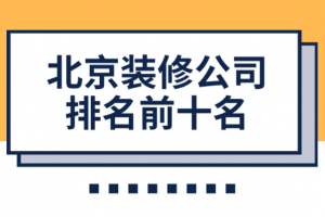 2023北京装修公司排名前十名(业主评价)