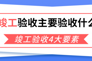 竣工验收主要验收什么？竣工验收4大要素