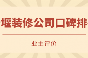 2023十堰装修公司口碑排行(业主评价)