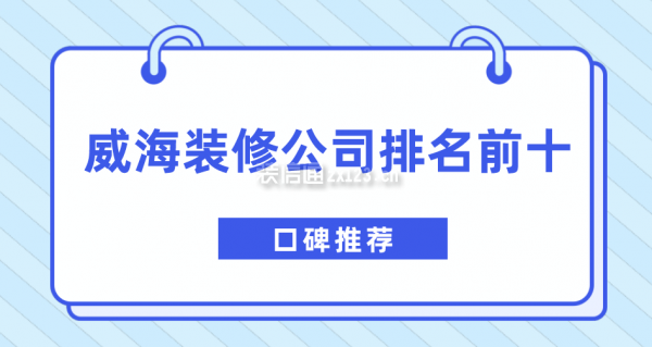 2021威海装修公司排名前十口碑推荐