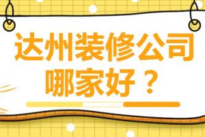 2023达州装修公司哪家好(业主口碑榜单)